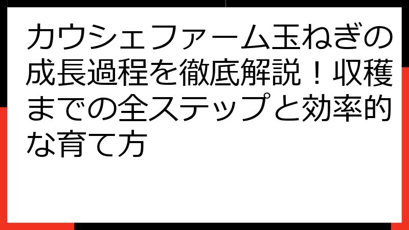 カウシェファーム玉ねぎの成長過程を徹底解説！収穫までの全ステップと効率的な育て方