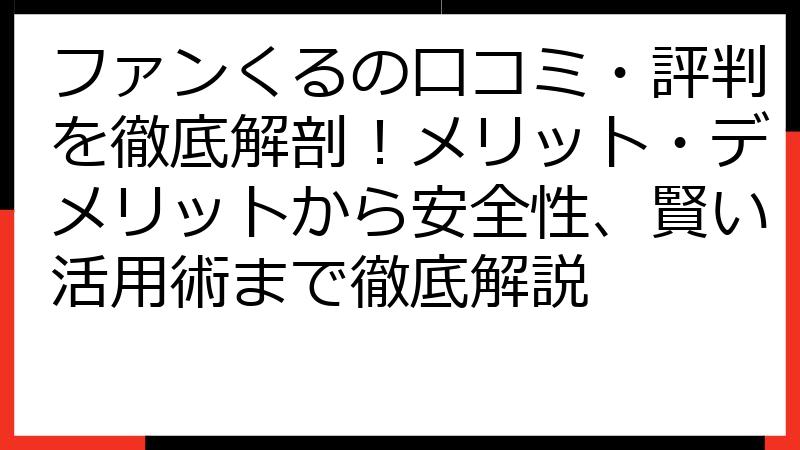 ファンくるの口コミ・評判を徹底解剖！メリット・デメリットから安全性、賢い活用術まで徹底解説