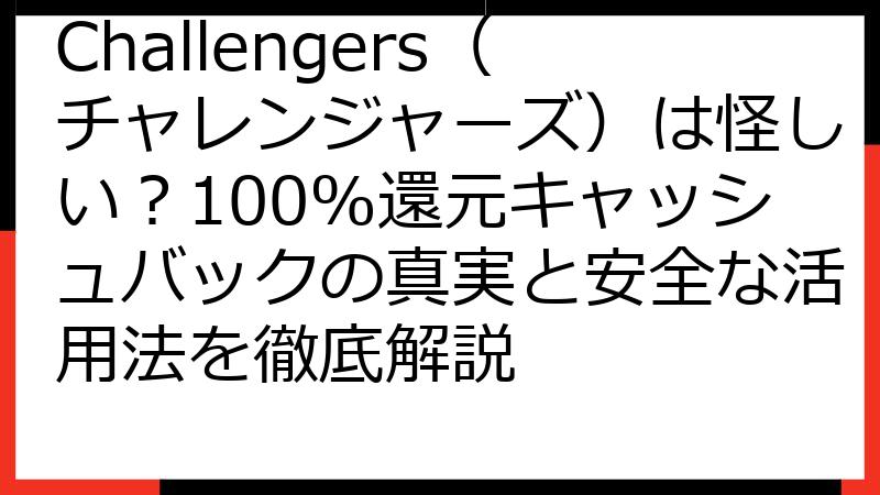 Challengers（チャレンジャーズ）は怪しい？100%還元キャッシュバックの真実と安全な活用法を徹底解説