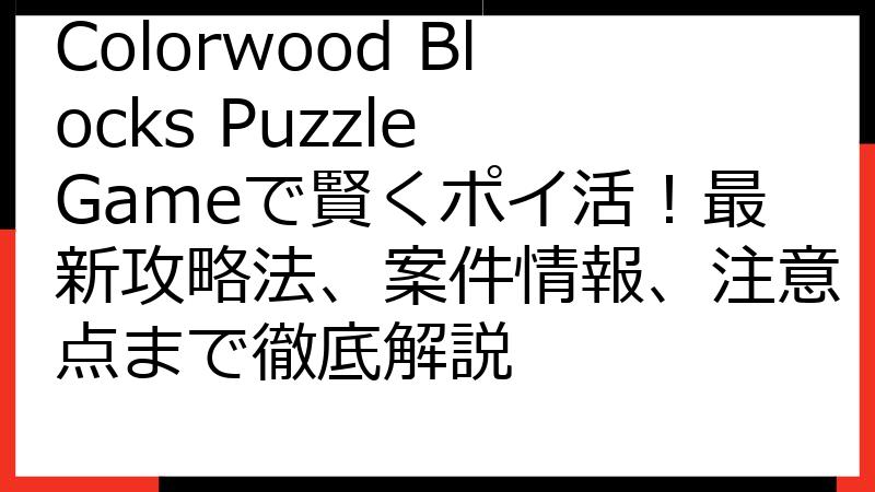 Colorwood Blocks Puzzle Gameで賢くポイ活！最新攻略法、案件情報、注意点まで徹底解説
