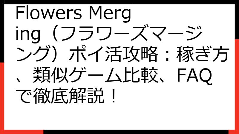 Flowers Merging（フラワーズマージング）ポイ活攻略：稼ぎ方、類似ゲーム比較、FAQで徹底解説！