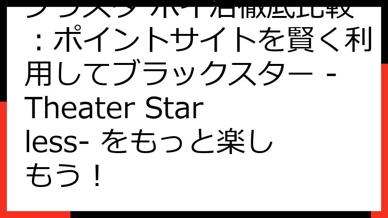 ブラスタ ポイ活徹底比較：ポイントサイトを賢く利用してブラックスター -Theater Starless- をもっと楽しもう！