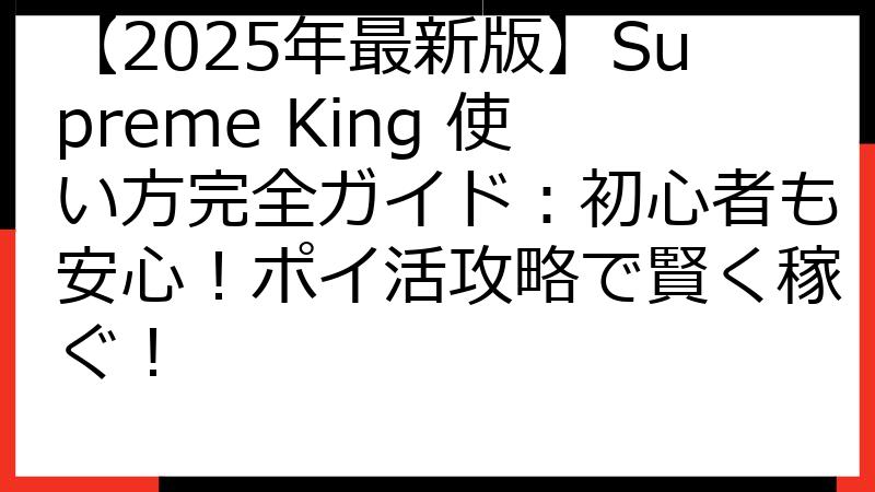 【2025年最新版】Supreme King 使い方完全ガイド：初心者も安心！ポイ活攻略で賢く稼ぐ！