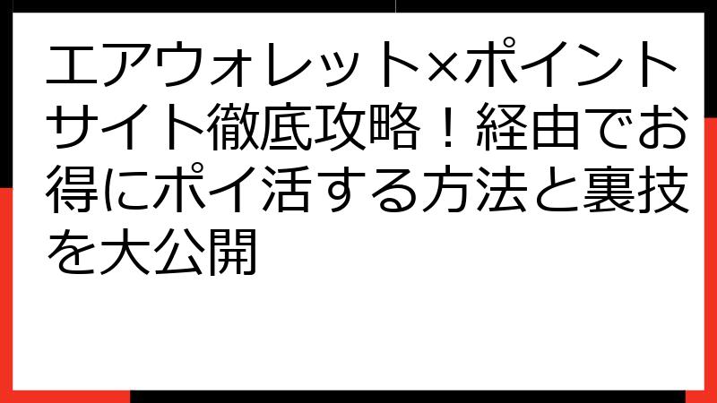 エアウォレット×ポイントサイト徹底攻略！経由でお得にポイ活する方法と裏技を大公開