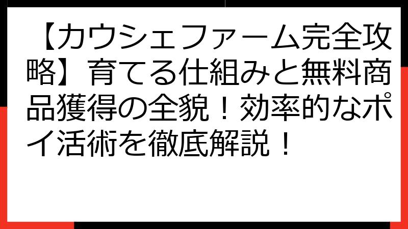 【カウシェファーム完全攻略】育てる仕組みと無料商品獲得の全貌！効率的なポイ活術を徹底解説！