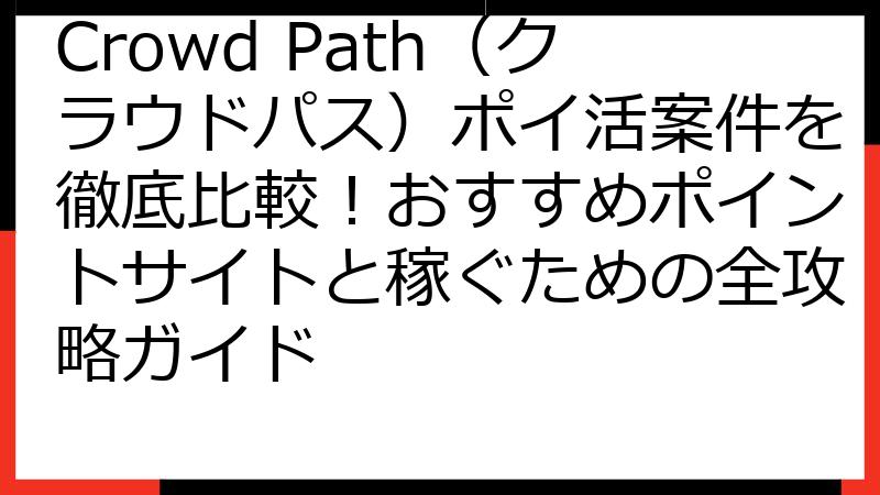 Crowd Path（クラウドパス）ポイ活案件を徹底比較！おすすめポイントサイトと稼ぐための全攻略ガイド