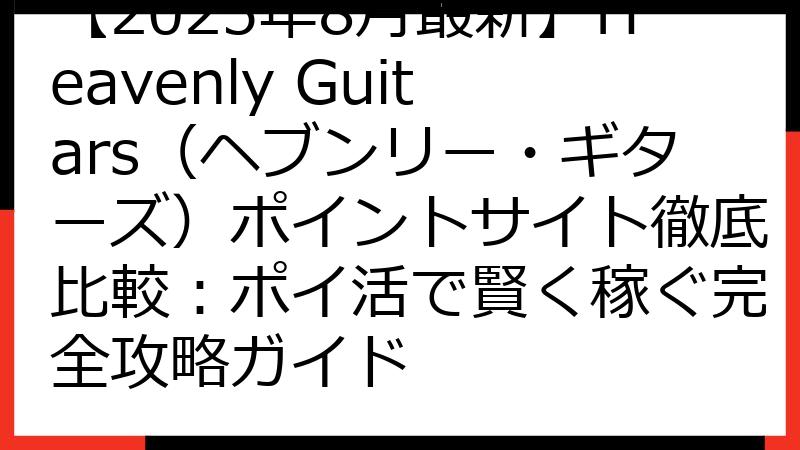 【2025年8月最新】Heavenly Guitars（ヘブンリー・ギターズ）ポイントサイト徹底比較：ポイ活で賢く稼ぐ完全攻略ガイド