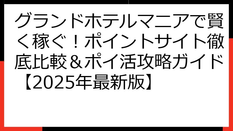 グランドホテルマニアで賢く稼ぐ！ポイントサイト徹底比較＆ポイ活攻略ガイド【2025年最新版】