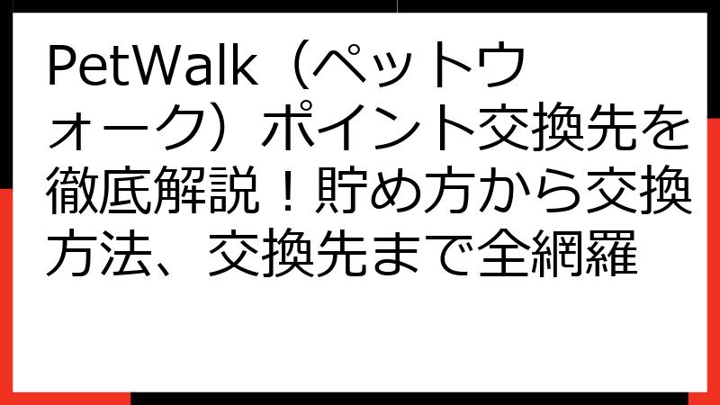 PetWalk（ペットウォーク）ポイント交換先を徹底解説！貯め方から交換方法、交換先まで全網羅