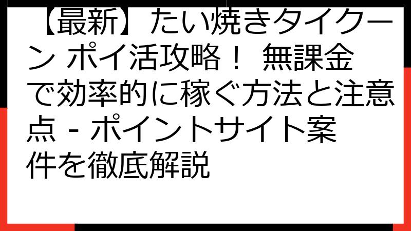 【最新】たい焼きタイクーン ポイ活攻略！ 無課金で効率的に稼ぐ方法と注意点 - ポイントサイト案件を徹底解説