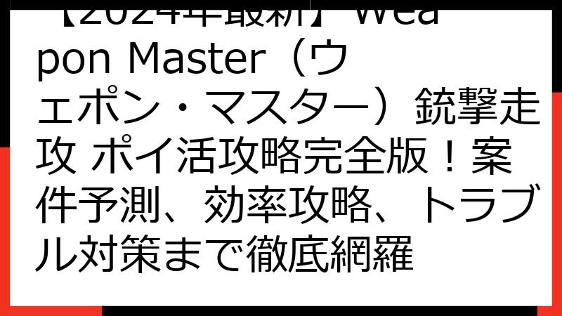 【2024年最新】Weapon Master（ウェポン・マスター）銃撃走攻 ポイ活攻略完全版！案件予測、効率攻略、トラブル対策まで徹底網羅