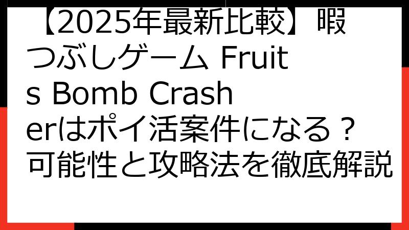 【2025年最新比較】暇つぶしゲーム Fruits Bomb Crasherはポイ活案件になる？可能性と攻略法を徹底解説