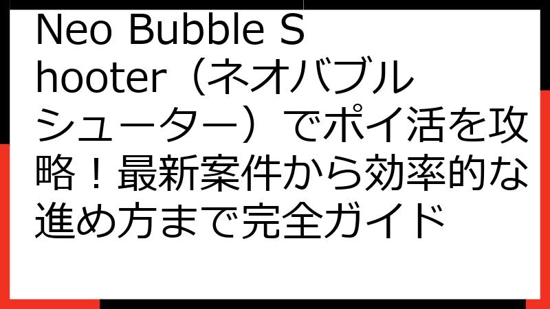 Neo Bubble Shooter（ネオバブルシューター）でポイ活を攻略！最新案件から効率的な進め方まで完全ガイド