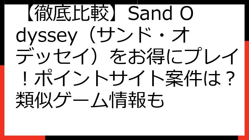【徹底比較】Sand Odyssey（サンド・オデッセイ）をお得にプレイ！ポイントサイト案件は？類似ゲーム情報も