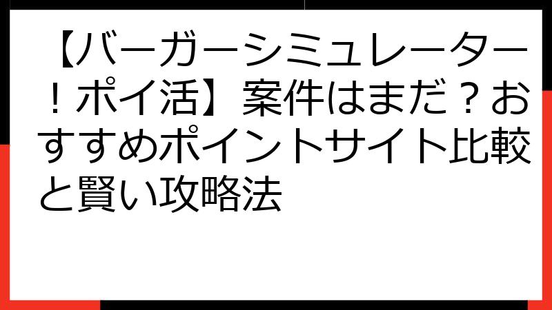 【バーガーシミュレーター！ポイ活】案件はまだ？おすすめポイントサイト比較と賢い攻略法