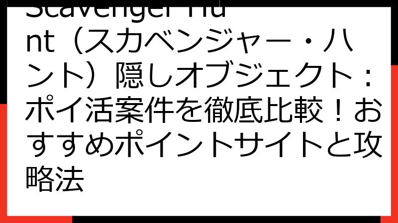 Scavenger Hunt（スカベンジャー・ハント）隠しオブジェクト：ポイ活案件を徹底比較！おすすめポイントサイトと攻略法