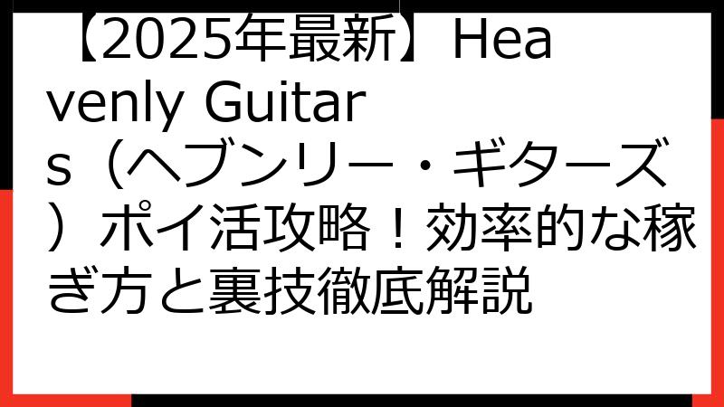 【2025年最新】Heavenly Guitars（ヘブンリー・ギターズ）ポイ活攻略！効率的な稼ぎ方と裏技徹底解説