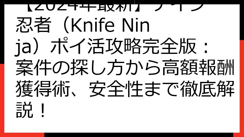 【2024年最新】ナイフ忍者（Knife Ninja）ポイ活攻略完全版：案件の探し方から高額報酬獲得術、安全性まで徹底解説！