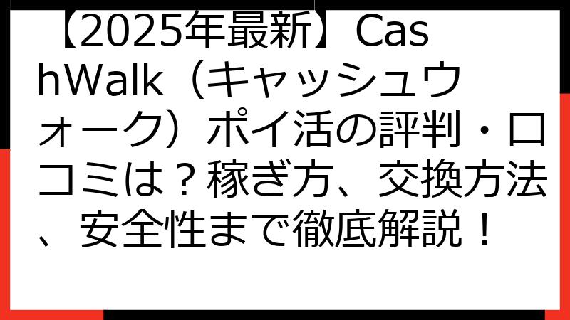 【2025年最新】CashWalk（キャッシュウォーク）ポイ活の評判・口コミは？稼ぎ方、交換方法、安全性まで徹底解説！