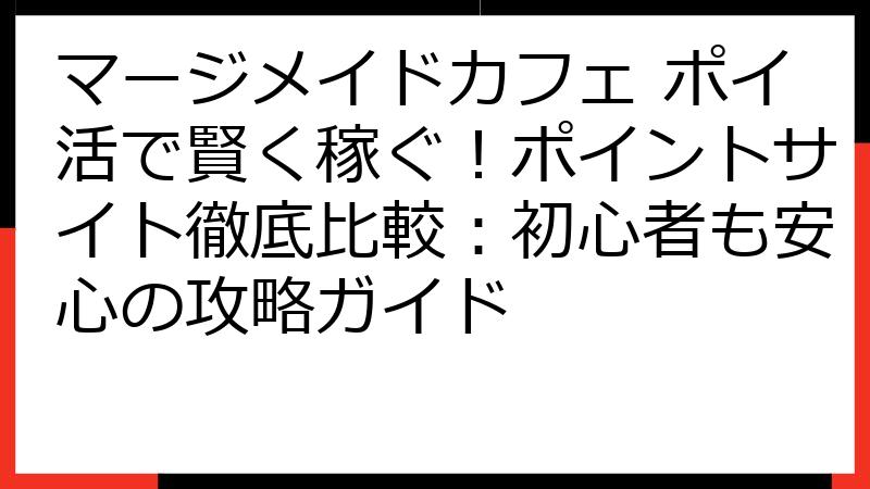 マージメイドカフェ ポイ活で賢く稼ぐ！ポイントサイト徹底比較：初心者も安心の攻略ガイド