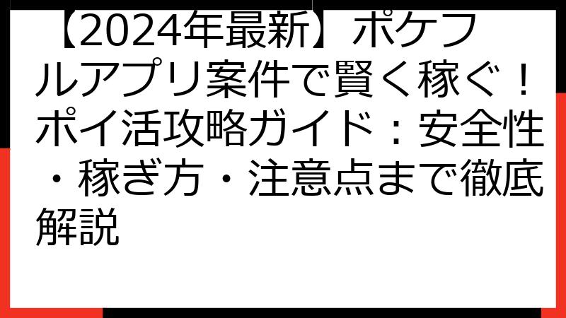 【2024年最新】ポケフルアプリ案件で賢く稼ぐ！ポイ活攻略ガイド：安全性・稼ぎ方・注意点まで徹底解説