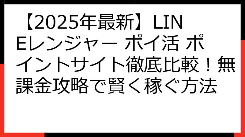 【2025年最新】LINEレンジャー ポイ活 ポイントサイト徹底比較！無課金攻略で賢く稼ぐ方法