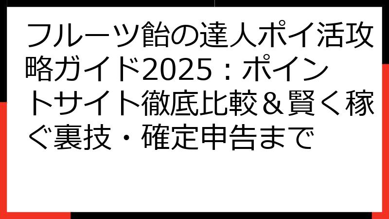 フルーツ飴の達人ポイ活攻略ガイド2025：ポイントサイト徹底比較＆賢く稼ぐ裏技・確定申告まで