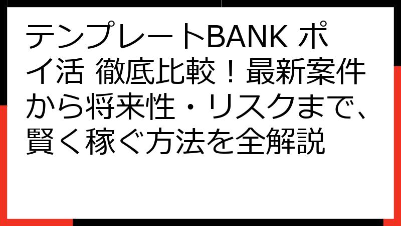 テンプレートBANK ポイ活 徹底比較！最新案件から将来性・リスクまで、賢く稼ぐ方法を全解説