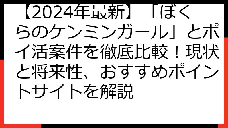【2024年最新】「ぼくらのケンミンガール」とポイ活案件を徹底比較！現状と将来性、おすすめポイントサイトを解説