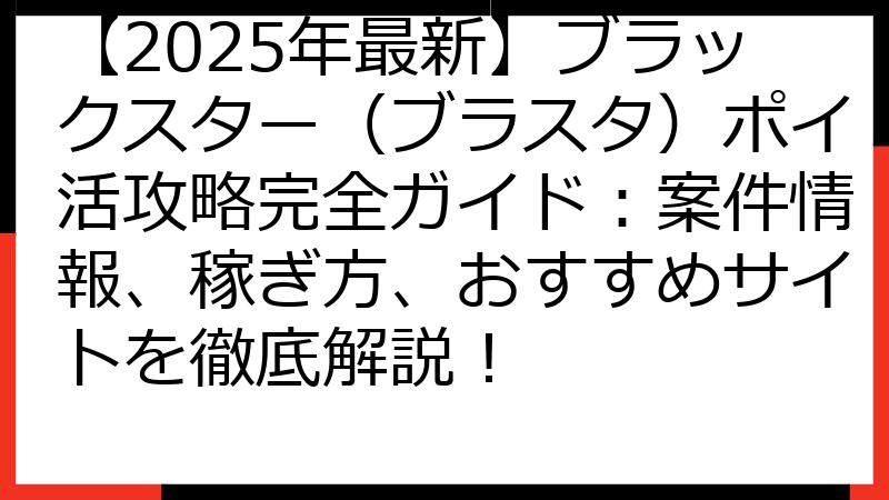 【2025年最新】ブラックスター（ブラスタ）ポイ活攻略完全ガイド：案件情報、稼ぎ方、おすすめサイトを徹底解説！