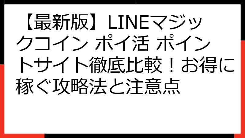 【最新版】LINEマジックコイン ポイ活 ポイントサイト徹底比較！お得に稼ぐ攻略法と注意点