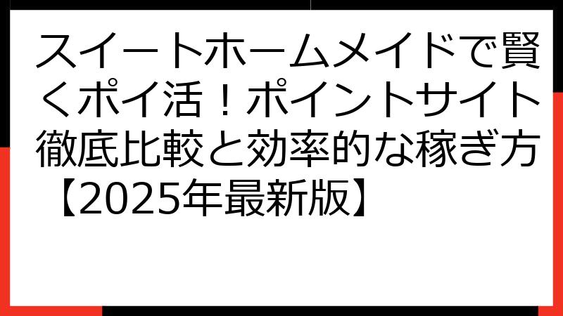 スイートホームメイドで賢くポイ活！ポイントサイト徹底比較と効率的な稼ぎ方【2025年最新版】