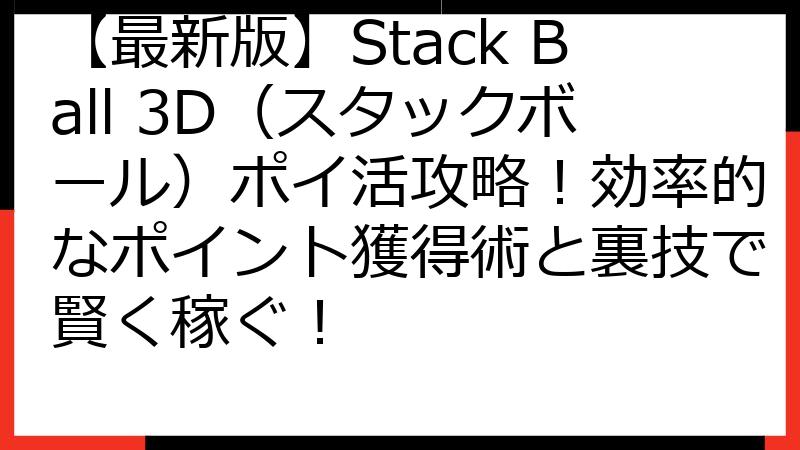 【最新版】Stack Ball 3D（スタックボール）ポイ活攻略！効率的なポイント獲得術と裏技で賢く稼ぐ！