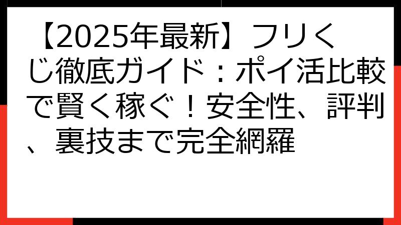 【2025年最新】フリくじ徹底ガイド：ポイ活比較で賢く稼ぐ！安全性、評判、裏技まで完全網羅