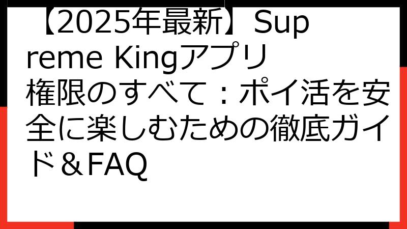 【2025年最新】Supreme Kingアプリ権限のすべて：ポイ活を安全に楽しむための徹底ガイド＆FAQ