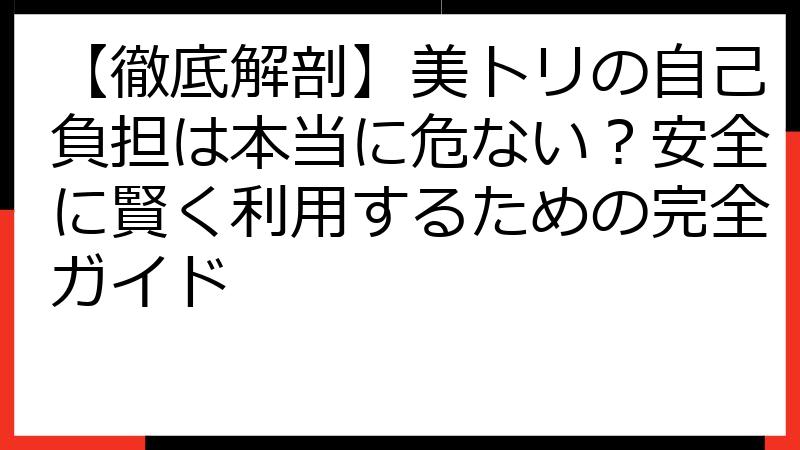 【徹底解剖】美トリの自己負担は本当に危ない？安全に賢く利用するための完全ガイド
