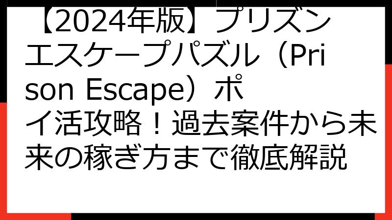 【2024年版】プリズンエスケープパズル（Prison Escape）ポイ活攻略！過去案件から未来の稼ぎ方まで徹底解説