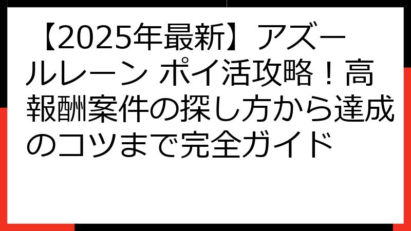 【2025年最新】アズールレーン ポイ活攻略！高報酬案件の探し方から達成のコツまで完全ガイド