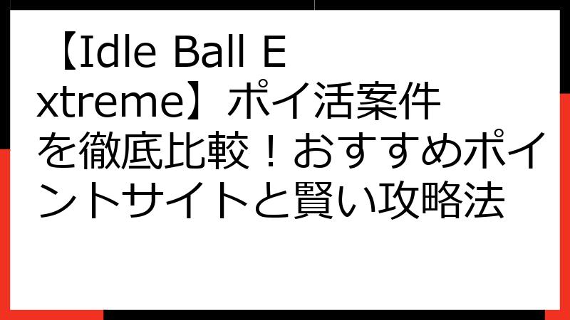 【Idle Ball Extreme】ポイ活案件を徹底比較！おすすめポイントサイトと賢い攻略法