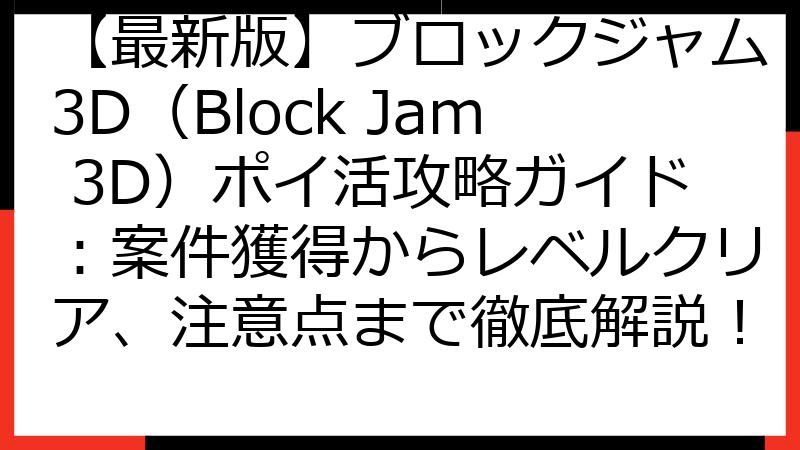 【最新版】ブロックジャム3D（Block Jam 3D）ポイ活攻略ガイド：案件獲得からレベルクリア、注意点まで徹底解説！