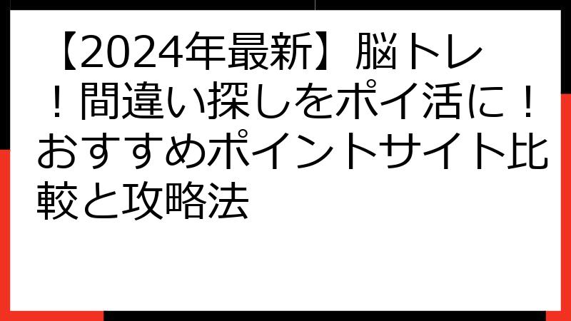 【2024年最新】脳トレ！間違い探しをポイ活に！おすすめポイントサイト比較と攻略法