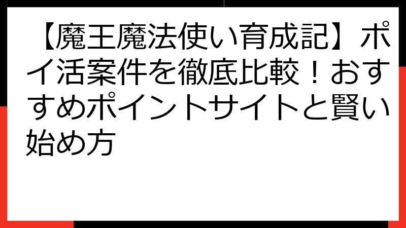 【魔王魔法使い育成記】ポイ活案件を徹底比較！おすすめポイントサイトと賢い始め方