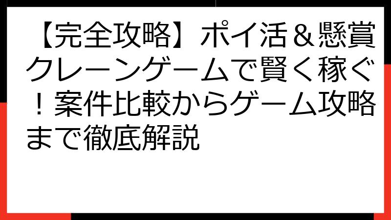 【完全攻略】ポイ活＆懸賞クレーンゲームで賢く稼ぐ！案件比較からゲーム攻略まで徹底解説
