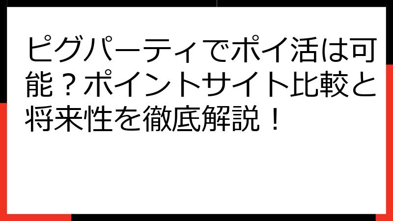 ピグパーティでポイ活は可能？ポイントサイト比較と将来性を徹底解説！
