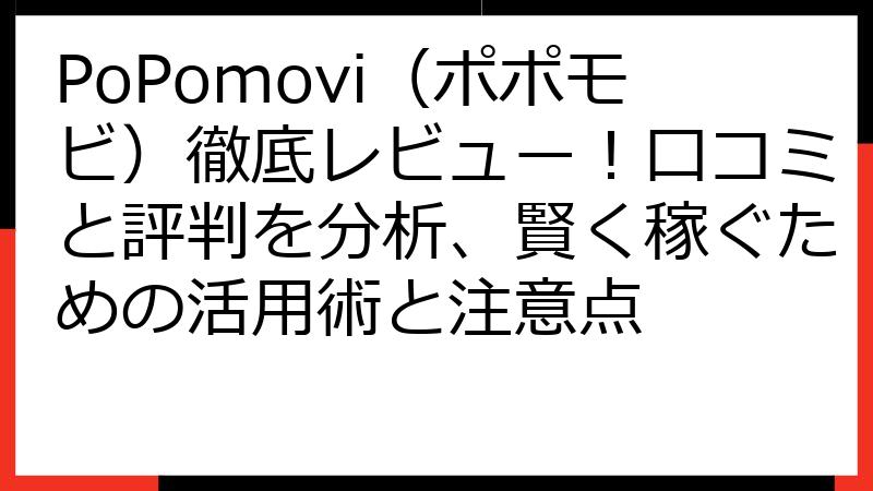 PoPomovi（ポポモビ）徹底レビュー！口コミと評判を分析、賢く稼ぐための活用術と注意点