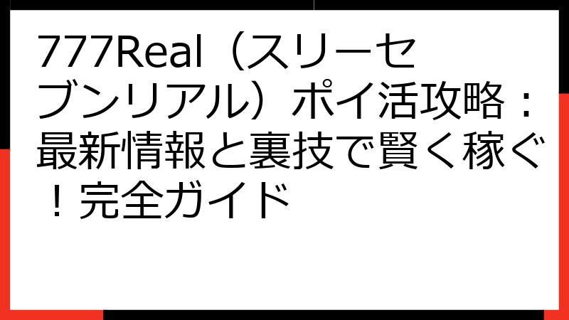 777Real（スリーセブンリアル）ポイ活攻略：最新情報と裏技で賢く稼ぐ！完全ガイド