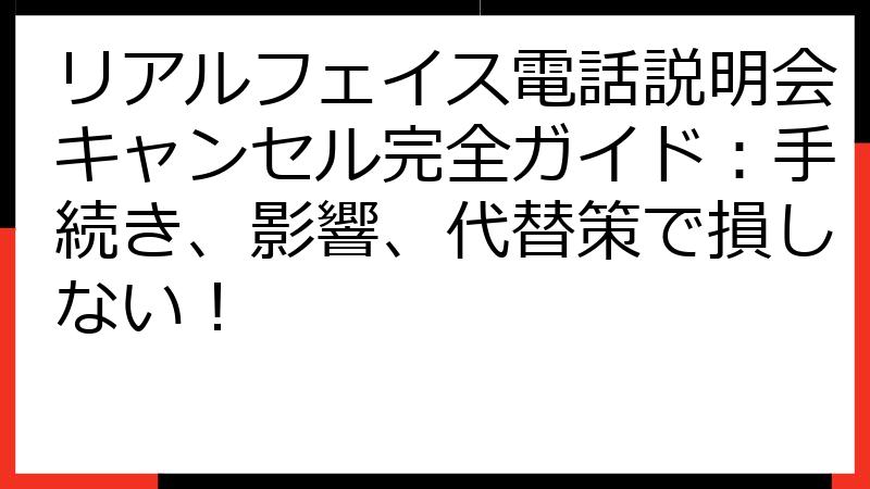 リアルフェイス電話説明会キャンセル完全ガイド：手続き、影響、代替策で損しない！