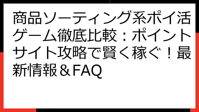 商品ソーティング系ポイ活ゲーム徹底比較：ポイントサイト攻略で賢く稼ぐ！最新情報＆FAQ