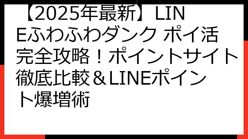 【2025年最新】LINEふわふわダンク ポイ活完全攻略！ポイントサイト徹底比較＆LINEポイント爆増術
