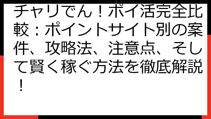 チャリでん！ポイ活完全比較：ポイントサイト別の案件、攻略法、注意点、そして賢く稼ぐ方法を徹底解説！